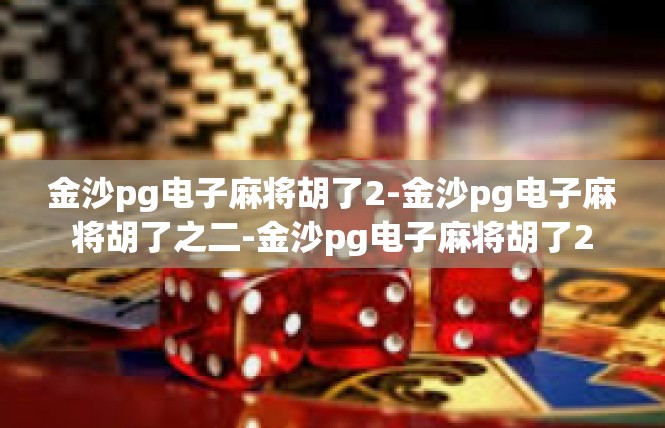 金沙pg电子麻将胡了2-金沙pg电子麻将胡了之二-金沙pg电子麻将胡了2