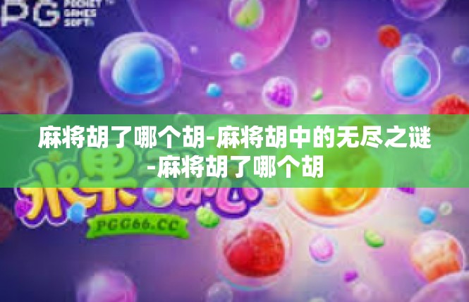 麻将胡了哪个胡-麻将胡中的无尽之谜-麻将胡了哪个胡