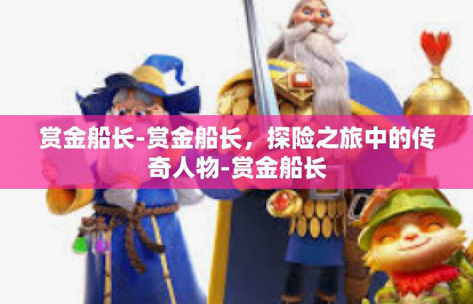 赏金船长-赏金船长，探险之旅中的传奇人物-赏金船长