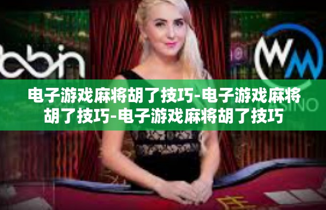电子游戏麻将胡了技巧-电子游戏麻将胡了技巧-电子游戏麻将胡了技巧