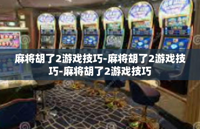 麻将胡了2游戏技巧-麻将胡了2游戏技巧-麻将胡了2游戏技巧