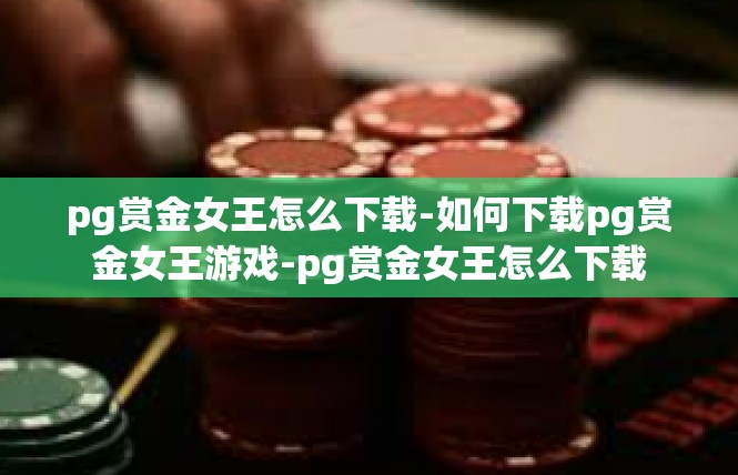 pg赏金女王怎么下载-如何下载pg赏金女王游戏-pg赏金女王怎么下载