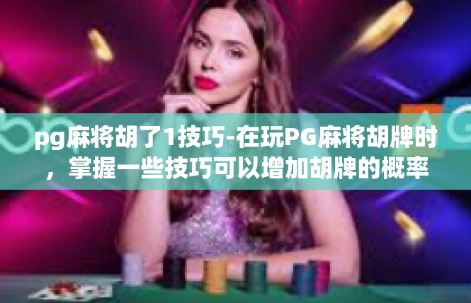 pg麻将胡了1技巧-在玩PG麻将胡牌时，掌握一些技巧可以增加胡牌的概率。以下是一些关于胡牌技巧的关键词和攻略，pg麻将胡了1技巧