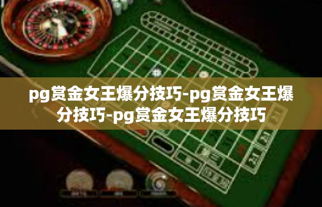 pg赏金女王爆分技巧-pg赏金女王爆分技巧-pg赏金女王爆分技巧
