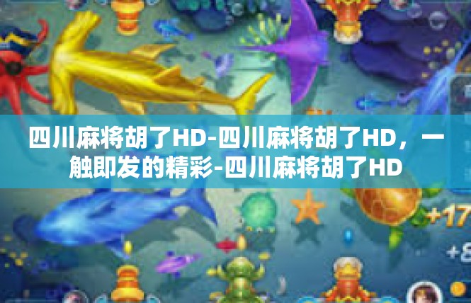 四川麻将胡了HD-四川麻将胡了HD，一触即发的精彩-四川麻将胡了HD
