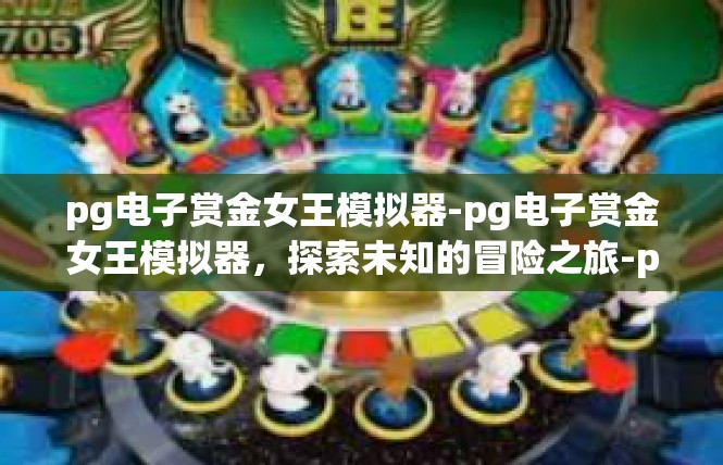 pg电子赏金女王模拟器-pg电子赏金女王模拟器，探索未知的冒险之旅-pg电子赏金女王模拟器