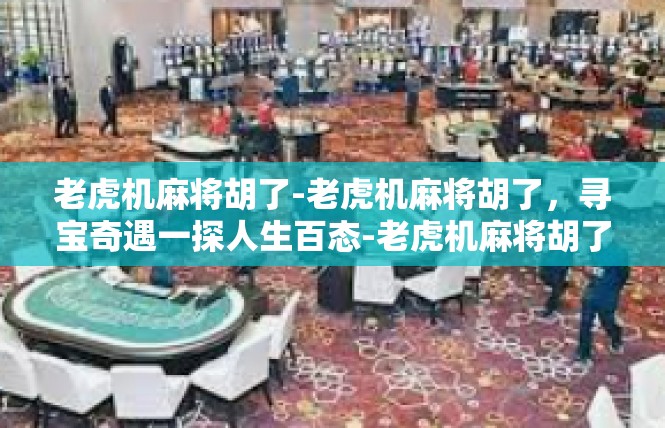 老虎机麻将胡了-老虎机麻将胡了，寻宝奇遇一探人生百态-老虎机麻将胡了