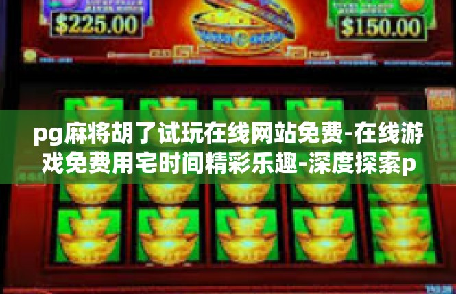 pg麻将胡了试玩在线网站免费-在线游戏免费用宅时间精彩乐趣-深度探索pg麻将胡牌试玩与在线网站-pg麻将胡了试玩在线网站免费