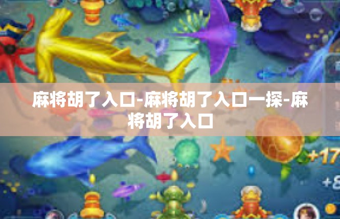 麻将胡了入口-麻将胡了入口一探-麻将胡了入口