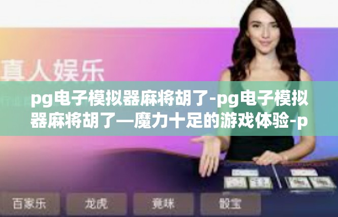 pg电子模拟器麻将胡了-pg电子模拟器麻将胡了—魔力十足的游戏体验-pg电子模拟器麻将胡了