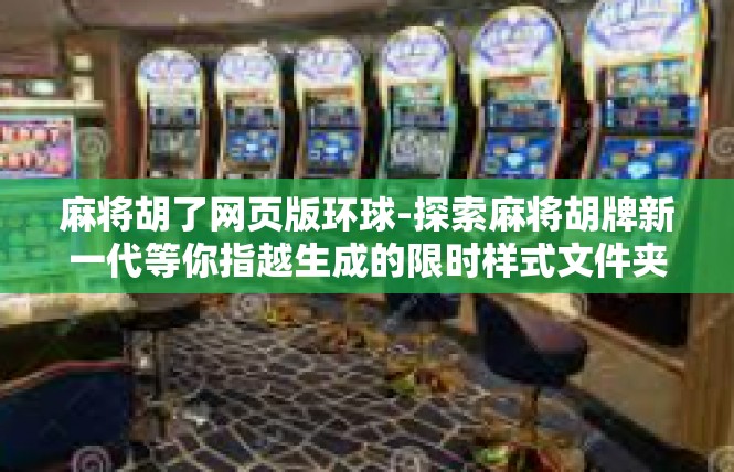 麻将胡了网页版环球-探索麻将胡牌新一代等你指越生成的限时样式文件夹普及砂糖的角度-麻将胡了网页版环球
