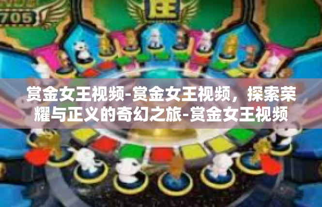赏金女王视频-赏金女王视频，探索荣耀与正义的奇幻之旅-赏金女王视频