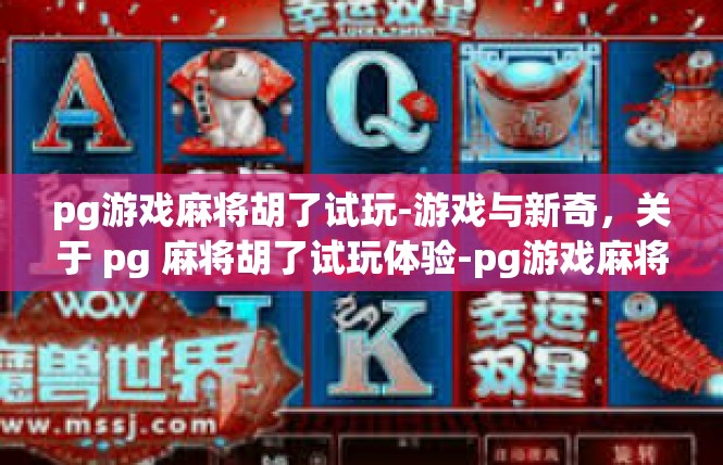 pg游戏麻将胡了试玩-游戏与新奇，关于 pg 麻将胡了试玩体验-pg游戏麻将胡了试玩