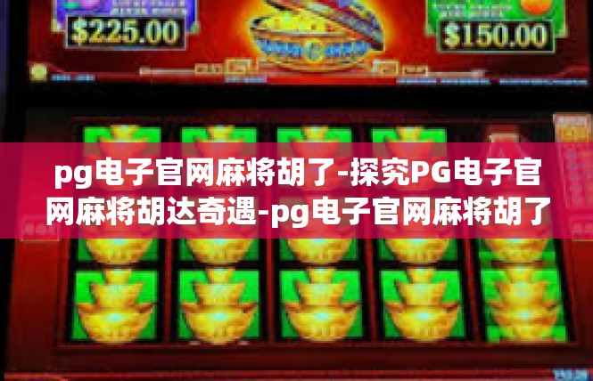 pg电子官网麻将胡了-探究PG电子官网麻将胡达奇遇-pg电子官网麻将胡了