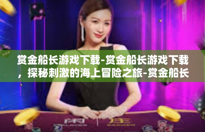 赏金船长游戏下载-赏金船长游戏下载，探秘刺激的海上冒险之旅-赏金船长游戏下载
