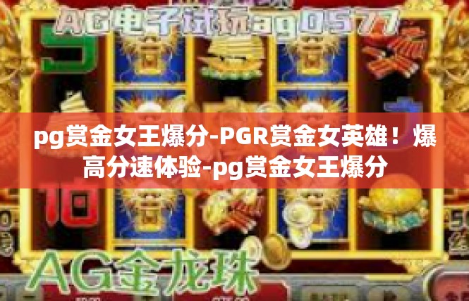pg赏金女王爆分-PGR赏金女英雄！爆高分速体验-pg赏金女王爆分