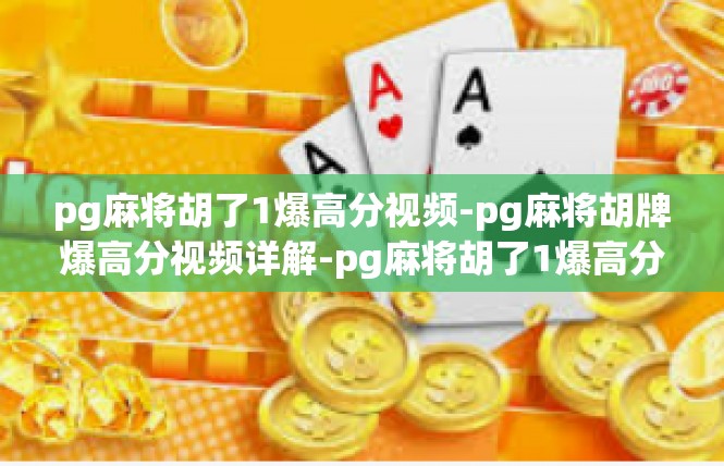 pg麻将胡了1爆高分视频-pg麻将胡牌爆高分视频详解-pg麻将胡了1爆高分视频