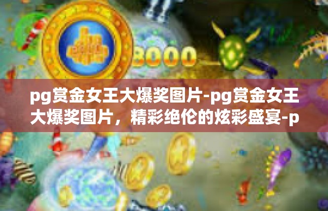 pg赏金女王大爆奖图片-pg赏金女王大爆奖图片，精彩绝伦的炫彩盛宴-pg赏金女王大爆奖图片