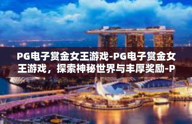 PG电子赏金女王游戏-PG电子赏金女王游戏，探索神秘世界与丰厚奖励-PG电子赏金女王游戏