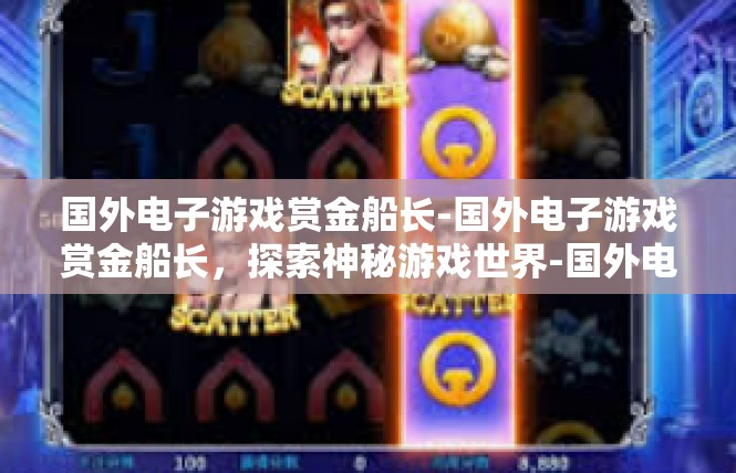 国外电子游戏赏金船长-国外电子游戏赏金船长，探索神秘游戏世界-国外电子游戏赏金船长