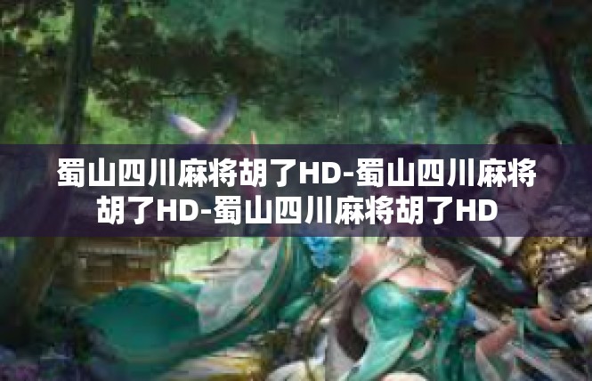 蜀山四川麻将胡了HD-蜀山四川麻将胡了HD-蜀山四川麻将胡了HD