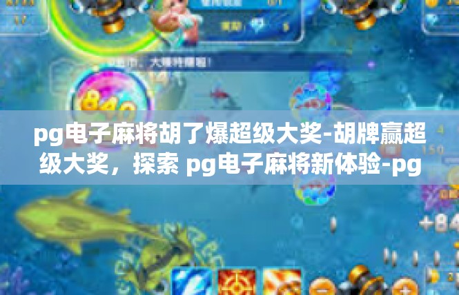 pg电子麻将胡了爆超级大奖-胡牌赢超级大奖，探索 pg电子麻将新体验-pg电子麻将胡了爆超级大奖