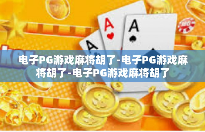 电子PG游戏麻将胡了-电子PG游戏麻将胡了-电子PG游戏麻将胡了