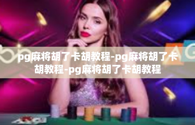 pg麻将胡了卡胡教程-pg麻将胡了卡胡教程-pg麻将胡了卡胡教程