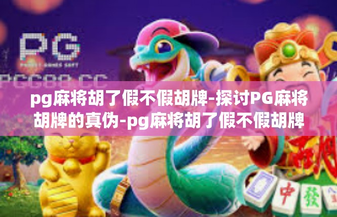 pg麻将胡了假不假胡牌-探讨PG麻将胡牌的真伪-pg麻将胡了假不假胡牌