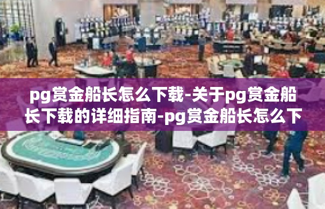 pg赏金船长怎么下载-关于pg赏金船长下载的详细指南-pg赏金船长怎么下载