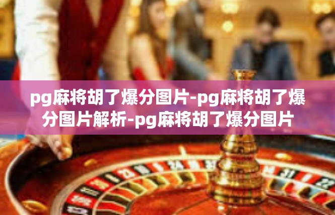 pg麻将胡了爆分图片-pg麻将胡了爆分图片解析-pg麻将胡了爆分图片