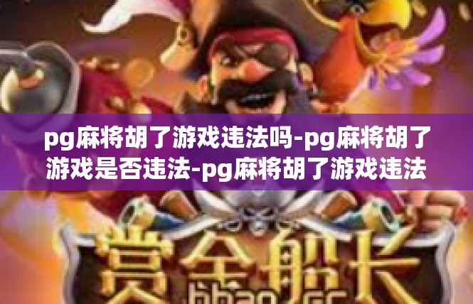 pg麻将胡了游戏违法吗-pg麻将胡了游戏是否违法-pg麻将胡了游戏违法吗