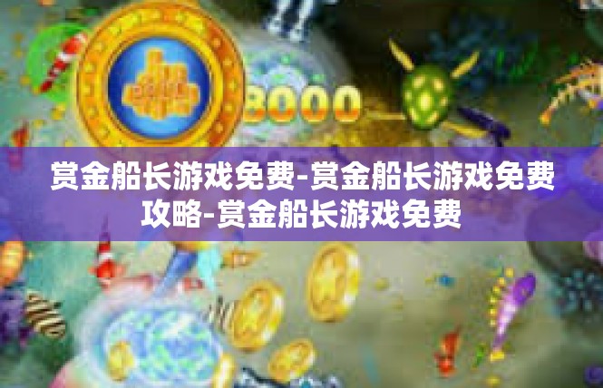 赏金船长游戏免费-赏金船长游戏免费攻略-赏金船长游戏免费