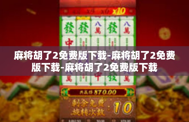 麻将胡了2免费版下载-麻将胡了2免费版下载-麻将胡了2免费版下载