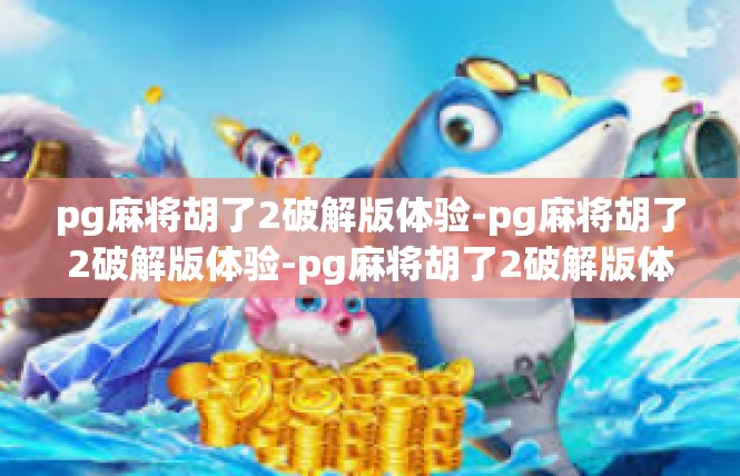 pg麻将胡了2破解版体验-pg麻将胡了2破解版体验-pg麻将胡了2破解版体验