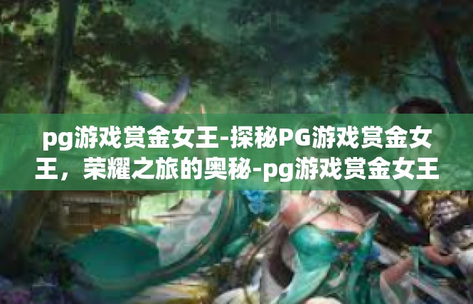pg游戏赏金女王-探秘PG游戏赏金女王，荣耀之旅的奥秘-pg游戏赏金女王