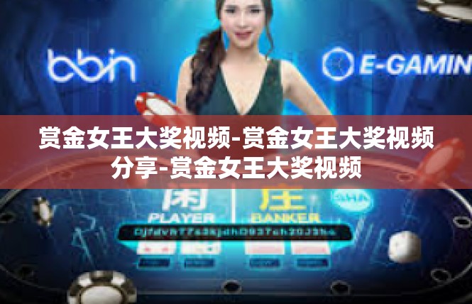 赏金女王大奖视频-赏金女王大奖视频分享-赏金女王大奖视频