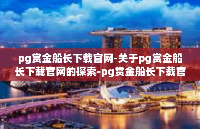 pg赏金船长下载官网-关于pg赏金船长下载官网的探索-pg赏金船长下载官网