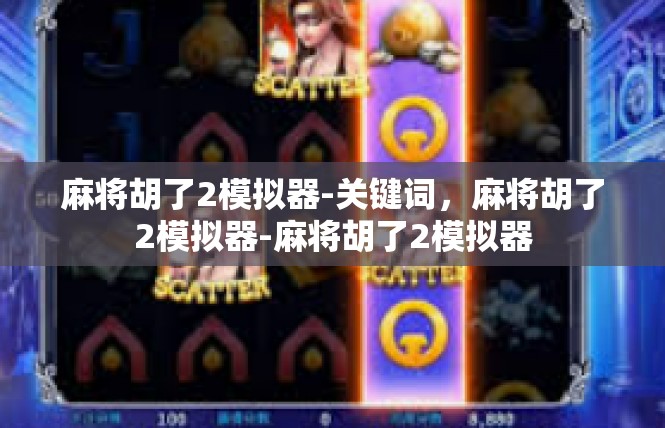 麻将胡了2模拟器-关键词，麻将胡了2模拟器-麻将胡了2模拟器