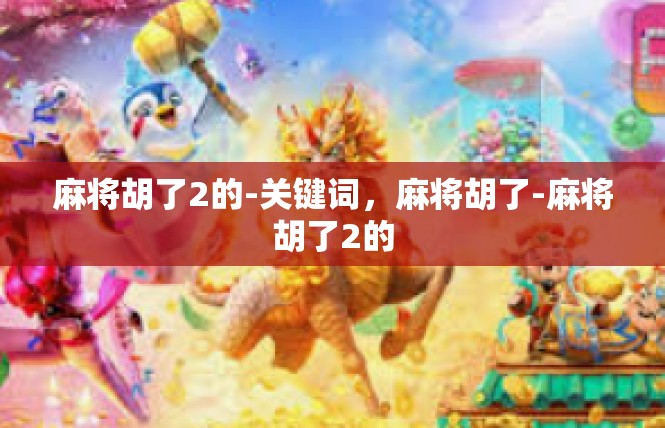 麻将胡了2的-关键词，麻将胡了-麻将胡了2的