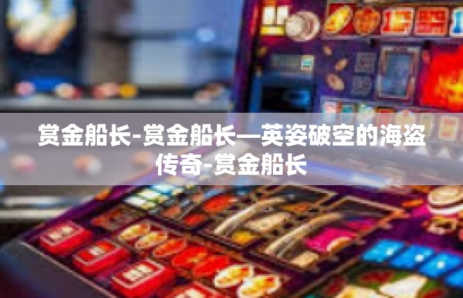 赏金船长-赏金船长—英姿破空的海盗传奇-赏金船长