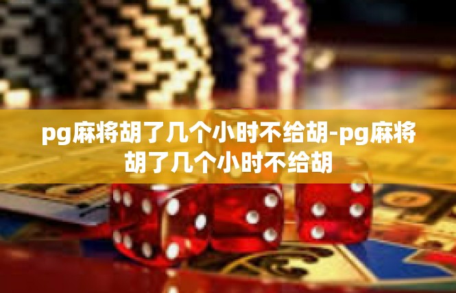 pg麻将胡了几个小时不给胡-pg麻将胡了几个小时不给胡