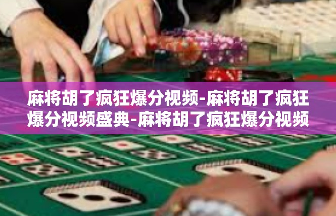 麻将胡了疯狂爆分视频-麻将胡了疯狂爆分视频盛典-麻将胡了疯狂爆分视频