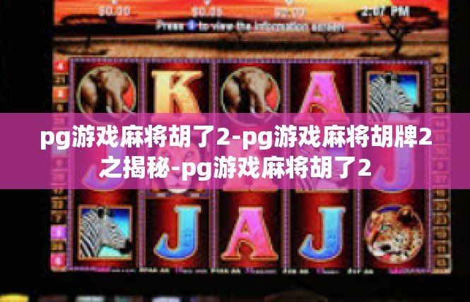 pg游戏麻将胡了2-pg游戏麻将胡牌2之揭秘-pg游戏麻将胡了2