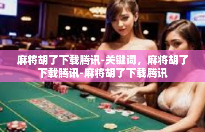 麻将胡了下载腾讯-关键词，麻将胡了下载腾讯-麻将胡了下载腾讯