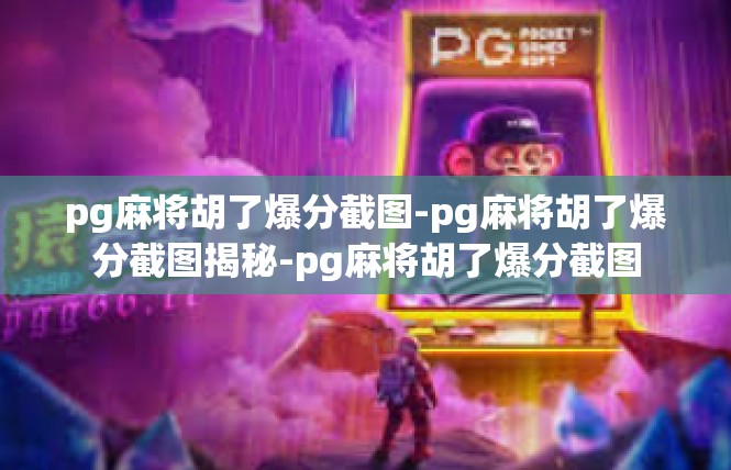 pg麻将胡了爆分截图-pg麻将胡了爆分截图揭秘-pg麻将胡了爆分截图