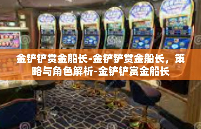 金铲铲赏金船长-金铲铲赏金船长，策略与角色解析-金铲铲赏金船长