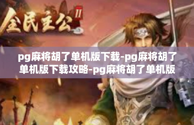 pg麻将胡了单机版下载-pg麻将胡了单机版下载攻略-pg麻将胡了单机版下载