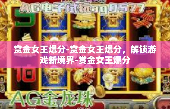 赏金女王爆分-赏金女王爆分，解锁游戏新境界-赏金女王爆分