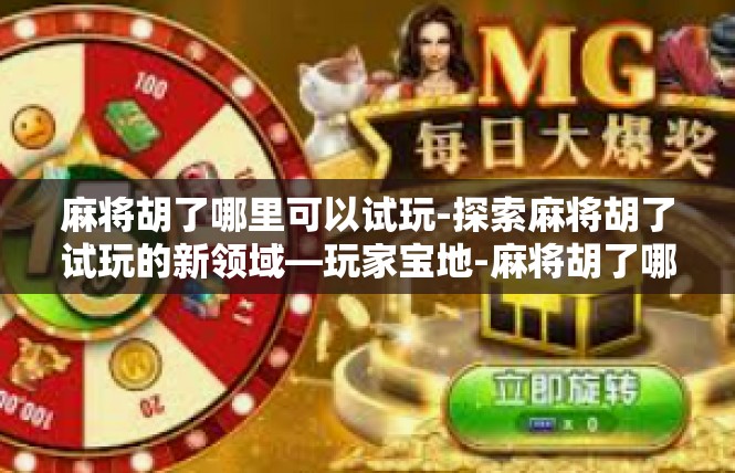 麻将胡了哪里可以试玩-探索麻将胡了试玩的新领域—玩家宝地-麻将胡了哪里可以试玩